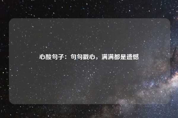 心酸句子：句句戳心，满满都是遗憾