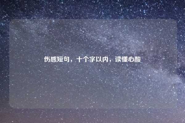 伤感短句,十个字以内,读懂心酸