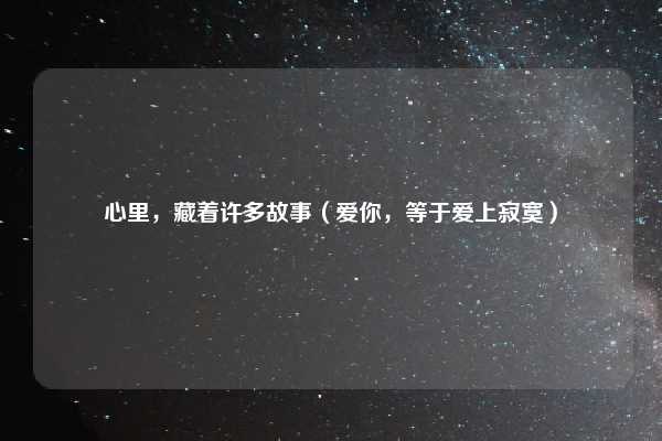 心里，藏着许多故事（爱你，等于爱上寂寞）
