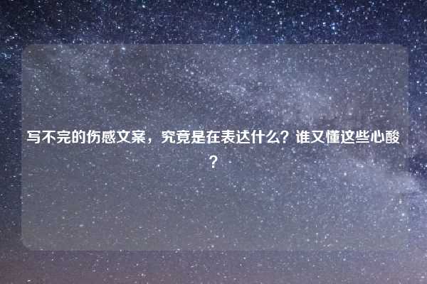 写不完的伤感文案，究竟是在表达什么？谁又懂这些心酸？