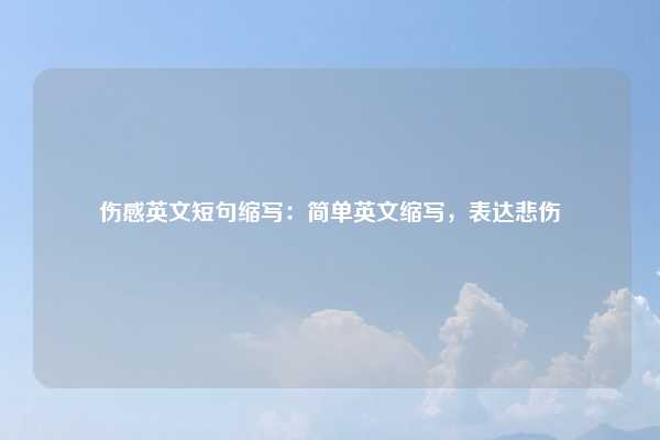 伤感英文短句缩写:简单英文缩写,表达悲伤