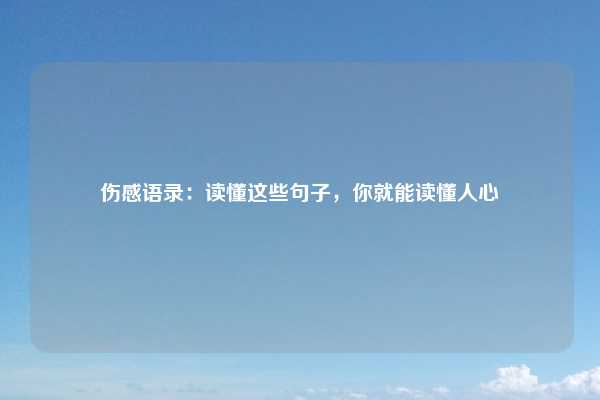 伤感语录：读懂这些句子，你就能读懂人心