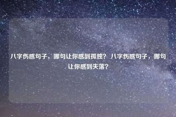 八字伤感句子,哪句让你感到孤独? 八字伤感句子,哪句让你感到失落?