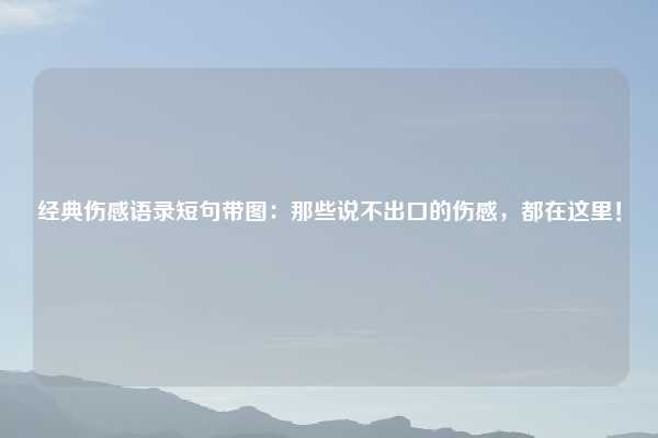 经典伤感语录短句带图：那些说不出口的伤感，都在这里！