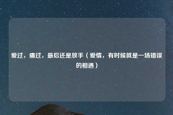 爱过，痛过，最后还是放手（爱情，有时候就是一场错误的相遇）