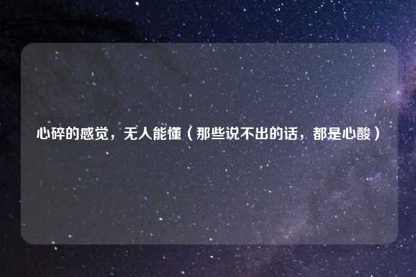 心碎的感觉，无人能懂（那些说不出的话，都是心酸）
