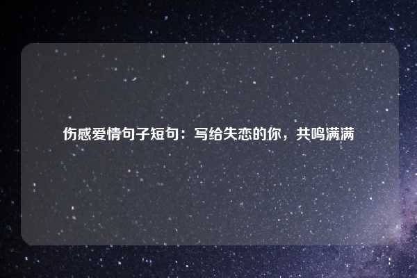 伤感爱情句子短句:写给失恋的你,共鸣满满
