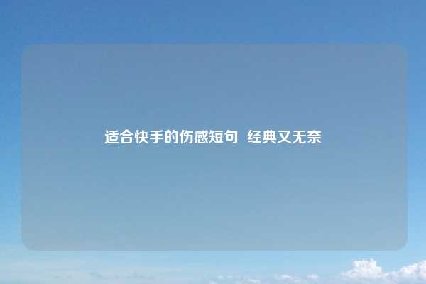 适合快手的伤感短句  经典又无奈