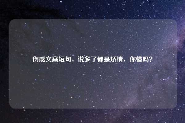 伤感文案短句,说多了都是矫情,你懂吗?