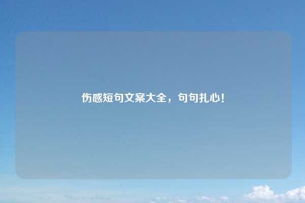 伤感短句文案大全,句句扎心!