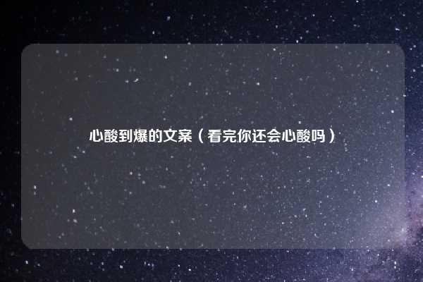 心酸到爆的文案(看完你还会心酸吗)