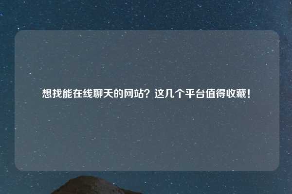 想找能在线聊天的网站?这几个平台值得收藏!