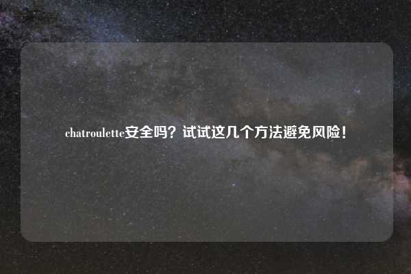 chatroulette安全吗?试试这几个方法避免风险!