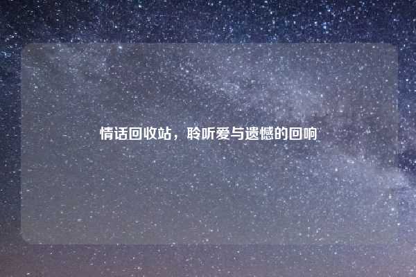 情话回收站，聆听爱与遗憾的回响