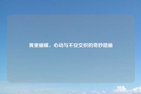 胃里蝴蝶,心动与不安交织的奇妙隐喻