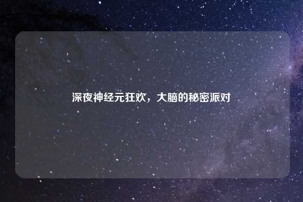 深夜神经元狂欢,大脑的秘密派对