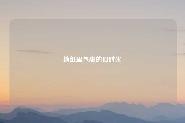 糖纸里包裹的旧时光