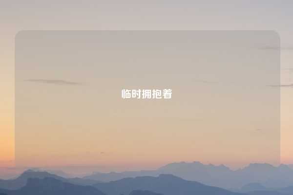 临时拥抱着
