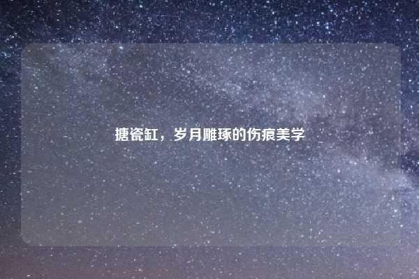 搪瓷缸，岁月雕琢的伤痕美学