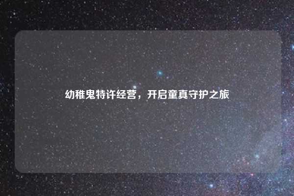 幼稚鬼特许经营,开启童真守护之旅