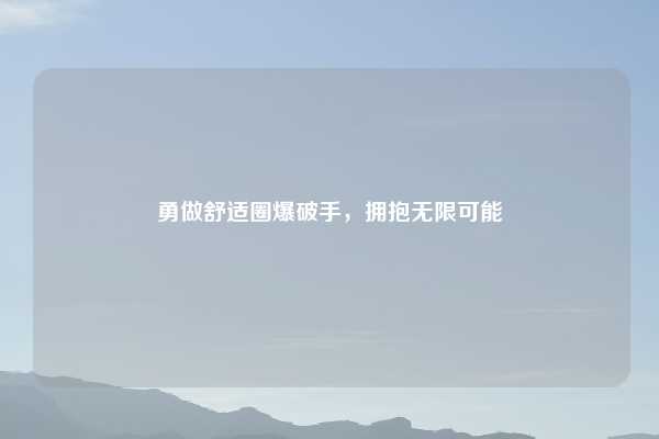 勇做舒适圈爆破手,拥抱无限可能