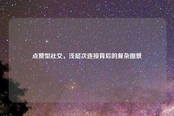点赞型社交,浅层次连接背后的复杂图景