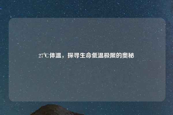 27℃体温，探寻生命低温极限的奥秘