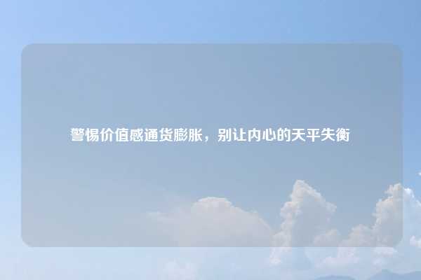 警惕价值感通货膨胀，别让内心的天平失衡