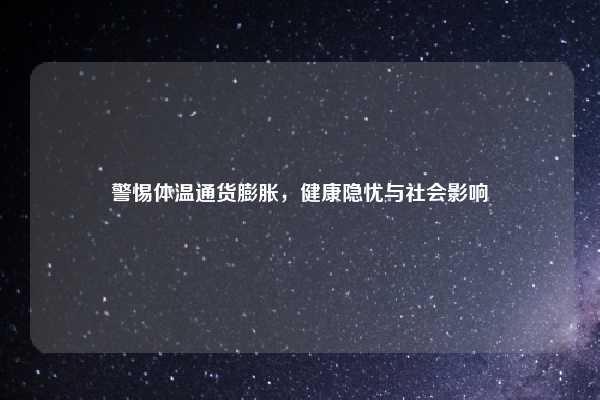 警惕体温通货膨胀，健康隐忧与社会影响