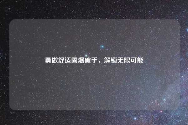 勇做舒适圈爆破手,解锁无限可能