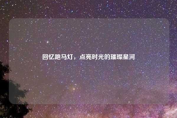 回忆跑马灯，点亮时光的璀璨星河