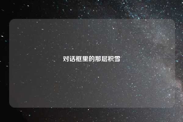 对话框里的那层积雪