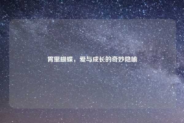 胃里蝴蝶，爱与成长的奇妙隐喻