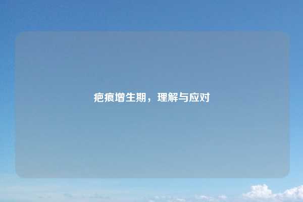 疤痕增生期,理解与应对