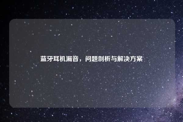 蓝牙耳机漏音，问题剖析与解决方案