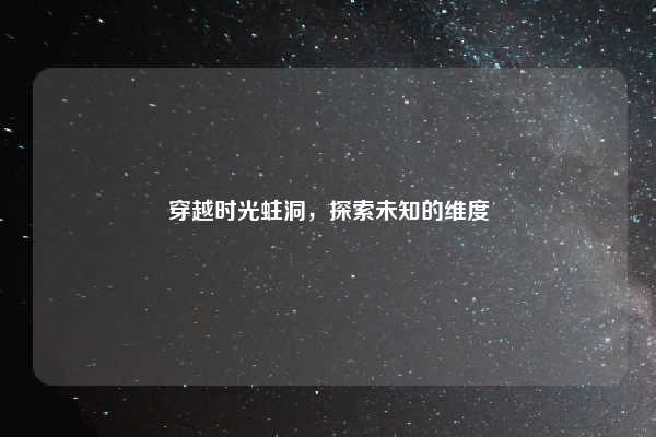 穿越时光蛀洞，探索未知的维度