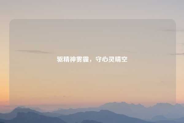 驱精神雾霾,守心灵晴空
