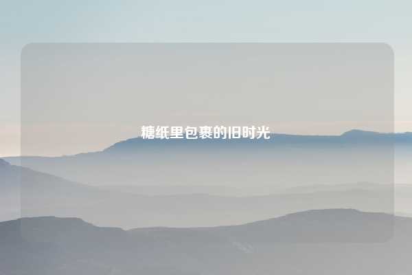 糖纸里包裹的旧时光