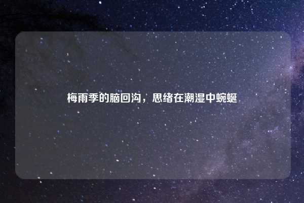 梅雨季的脑回沟，思绪在潮湿中蜿蜒