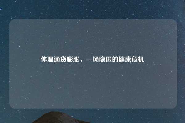 体温通货膨胀，一场隐匿的健康危机