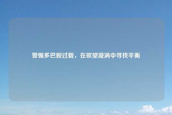 警惕多巴胺过载，在欲望漩涡中寻找平衡