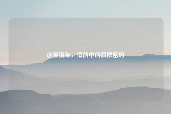 恋爱别称，情韵中的浪漫密码