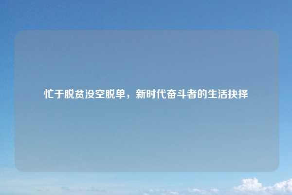 忙于脱贫没空脱单,新时代奋斗者的生活抉择