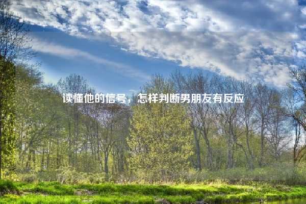 读懂他的信号,怎样判断男朋友有反应