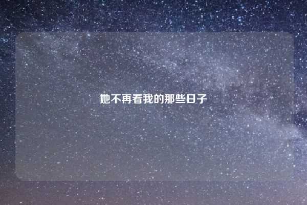 她不再看我的那些日子