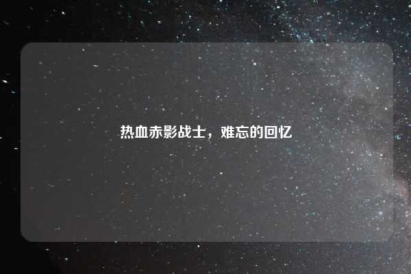 热血赤影战士,难忘的回忆