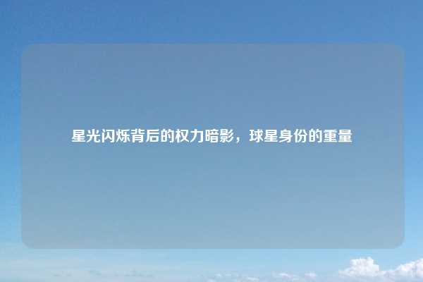 星光闪烁背后的权力暗影，球星身份的重量