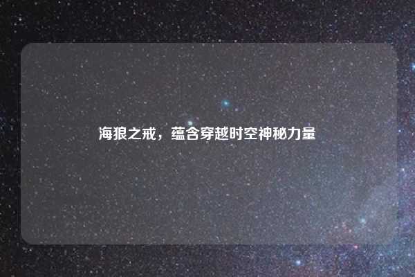 海狼之戒,蕴含穿越时空神秘力量