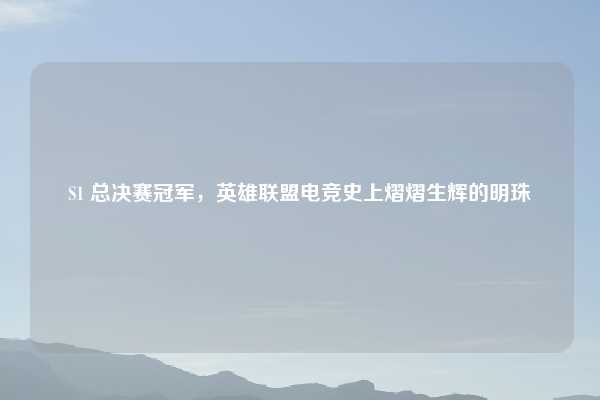 S1 总决赛冠军，英雄联盟电竞史上熠熠生辉的明珠