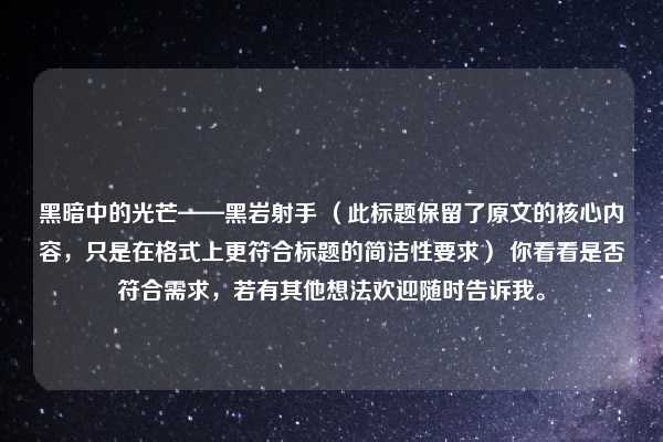 黑暗中的光芒——黑岩射手 (此标题保留了原文的核心内容,只是在格式上更符合标题的简洁性要求) 你看看是否符合需求,若有其他想法欢迎随时告诉我。